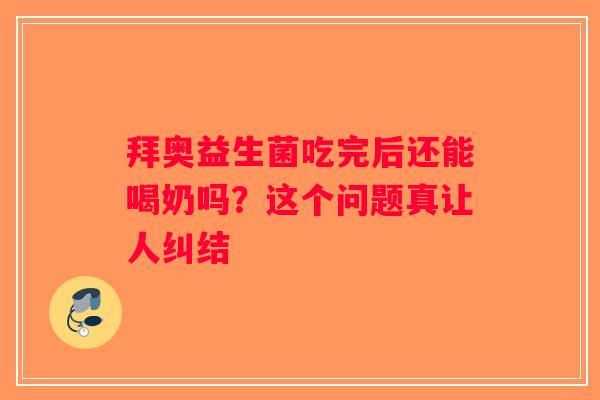 拜奥益生菌吃完后还能喝奶吗?这个问题真让人纠结 拜奥益生菌吃完后还能喝奶吗?这个问题真让人纠结