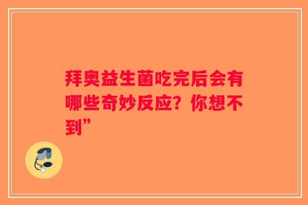 拜奥益生菌吃完后会有哪些奇妙反应?你想不到” 拜奥益生菌吃完后会有哪些奇妙反应?你想不到”
