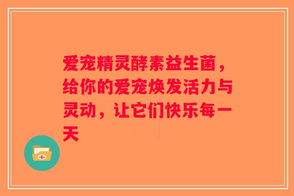 爱宠精灵酵素益生菌,给你的爱宠焕发活力与灵动,让它们快乐每一天 爱宠精灵酵素益生菌,给你的爱宠焕发活力与灵动,让它们快乐每一天