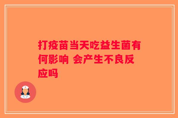 打疫苗当天吃益生菌有何影响 会产生不良反应吗 打疫苗当天吃益生菌有何影响 会产生不良反应吗