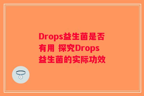 Drops益生菌是否有用 探究Drops益生菌的实际功效 Drops益生菌是否有用 探究Drops益生菌的实际功效