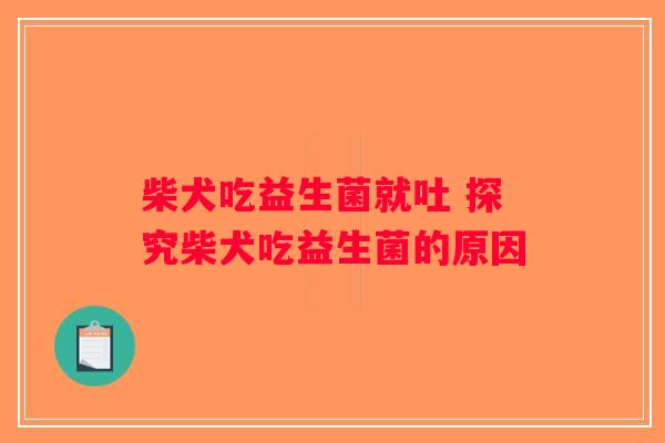 柴犬吃益生菌就吐 探究柴犬吃益生菌的原因 柴犬吃益生菌就吐 探究柴犬吃益生菌的原因