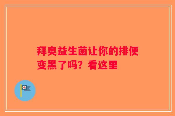拜奥益生菌让你的排便变黑了吗?看这里 拜奥益生菌让你的排便变黑了吗?看这里