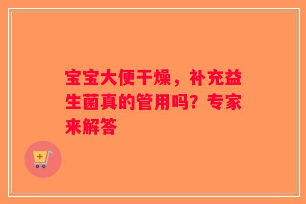 宝宝大便干燥,补充益生菌真的管用吗?专家来解答 宝宝大便干燥,补充益生菌真的管用吗?专家来解答