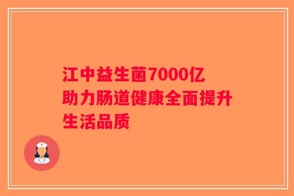 江中益生菌7000亿助力肠道健康全面提升生活品质 江中益生菌7000亿助力肠道健康全面提升生活品质