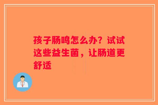 孩子肠鸣怎么办?试试这些益生菌,让肠道更舒适 孩子肠鸣怎么办?试试这些益生菌,让肠道更舒适