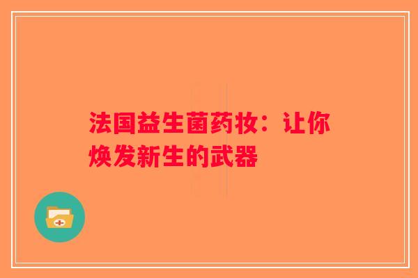 法国益生菌药妆:让你焕发新生的武器 法国益生菌药妆:让你焕发新生的武器