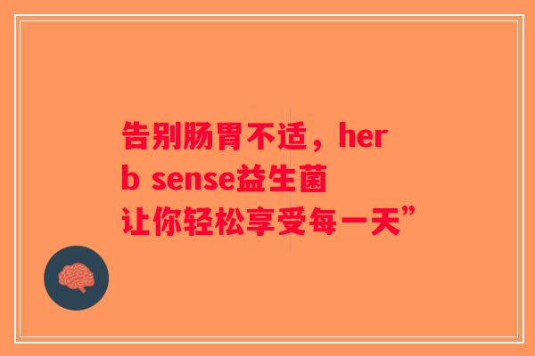 告别肠胃不适,herb sense益生菌让你轻松享受每一天” 告别肠胃不适,herb sense益生菌让你轻松享受每一天”