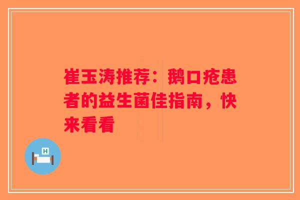 崔玉涛推荐:鹅口疮患者的益生菌佳指南,快来看看 崔玉涛推荐:鹅口疮患者的益生菌佳指南,快来看看