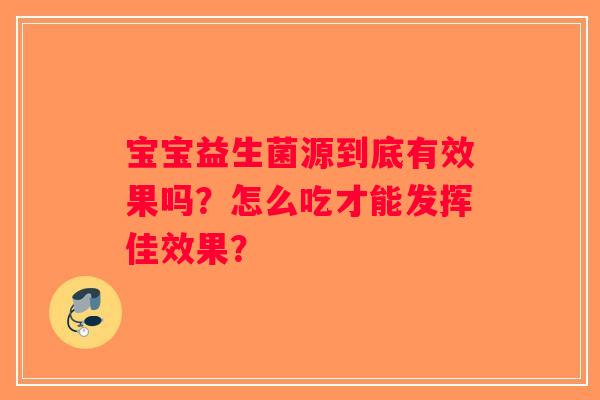 宝宝益生菌源到底有效果吗?怎么吃才能发挥佳效果? 宝宝益生菌源到底有效果吗?怎么吃才能发挥佳效果?