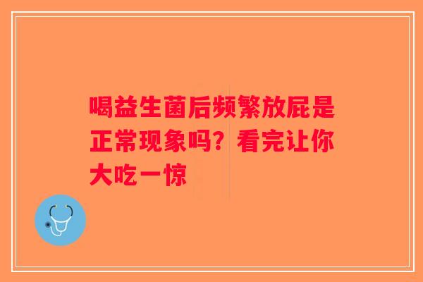 喝益生菌后频繁放屁是正常现象吗?看完让你大吃一惊 喝益生菌后频繁放屁是正常现象吗?看完让你大吃一惊