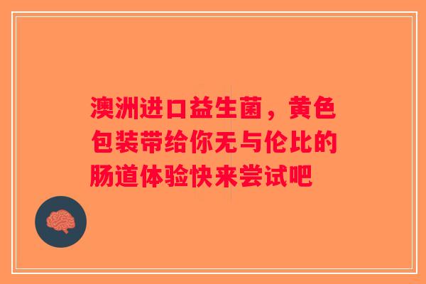 澳洲进口益生菌,黄色包装带给你无与伦比的肠道体验快来尝试吧 澳洲进口益生菌,黄色包装带给你无与伦比的肠道体验快来尝试吧