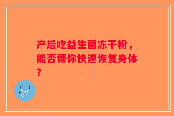 产后吃益生菌冻干粉,能否帮你快速恢复身体? 产后吃益生菌冻干粉,能否帮你快速恢复身体?
