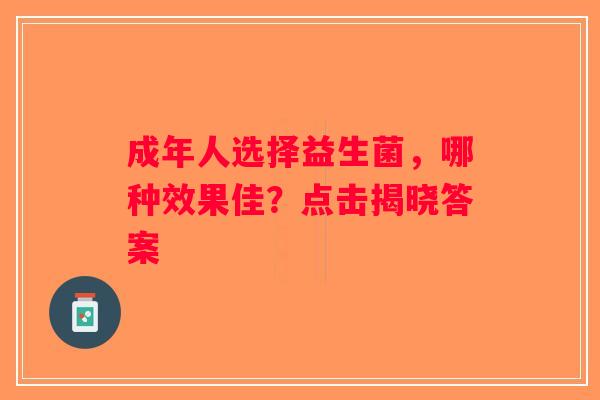 成年人选择益生菌,哪种效果佳?点击揭晓答案 成年人选择益生菌,哪种效果佳?点击揭晓答案