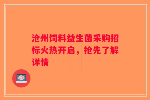 沧州饲料益生菌采购招标火热开启,抢先了解详情 沧州饲料益生菌采购招标火热开启,抢先了解详情