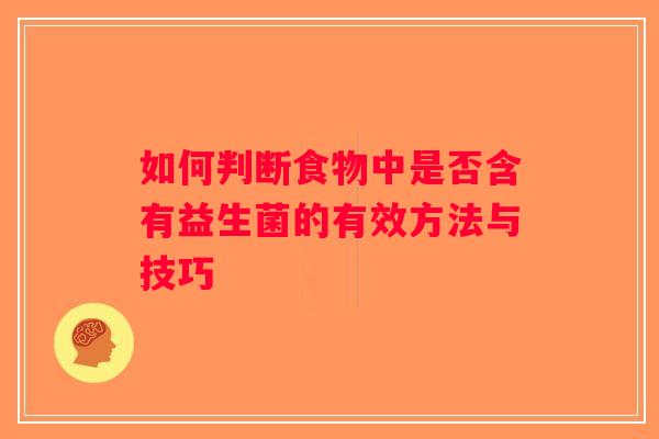如何判断食物中是否含有益生菌的有效方法与技巧 如何判断食物中是否含有益生菌的有效方法与技巧