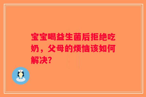 宝宝喝益生菌后拒绝吃奶,父母的烦恼该如何解决? 宝宝喝益生菌后拒绝吃奶,父母的烦恼该如何解决?