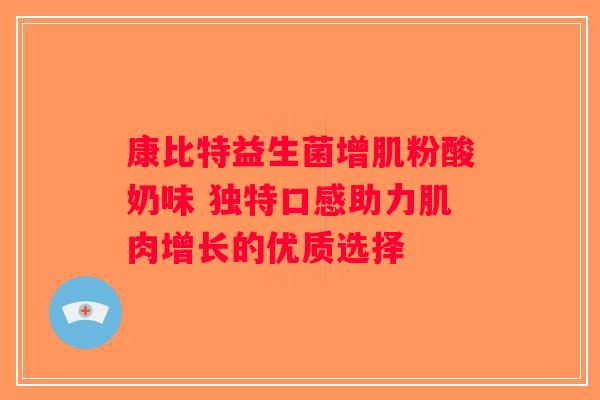 康比特益生菌增肌粉酸奶味 独特口感助力肌肉增长的优质选择 康比特益生菌增肌粉酸奶味 独特口感助力肌肉增长的优质选择