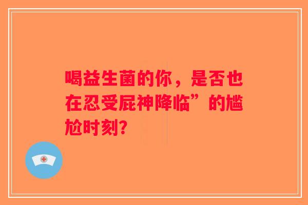 喝益生菌的你,是否也在忍受屁神降临”的尴尬时刻? 喝益生菌的你,是否也在忍受屁神降临”的尴尬时刻?