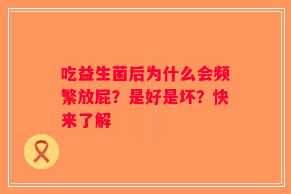 吃益生菌后为什么会频繁放屁?是好是坏?快来了解 吃益生菌后为什么会频繁放屁?是好是坏?快来了解