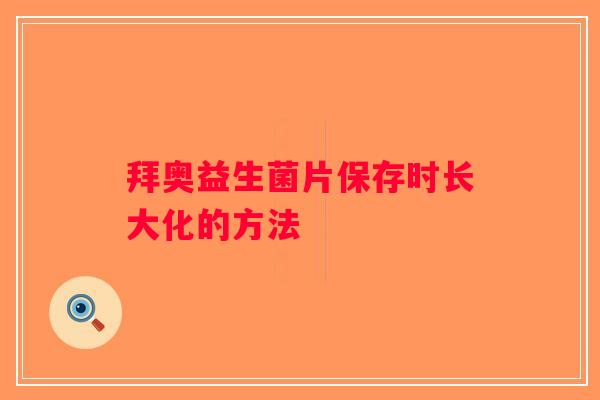 拜奥益生菌片保存时长大化的方法