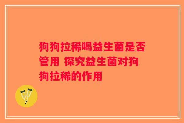 狗狗拉稀喝益生菌是否管用 探究益生菌对狗狗拉稀的作用