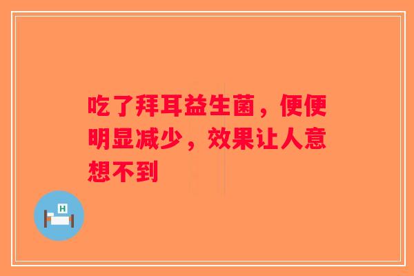 吃了拜耳益生菌，便便明显减少，效果让人意想不到