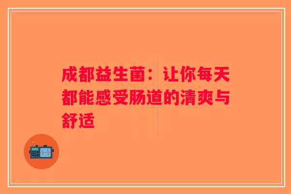 成都益生菌：让你每天都能感受肠道的清爽与舒适