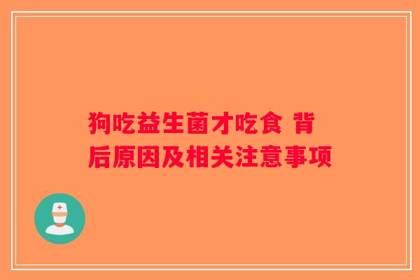 狗吃益生菌才吃食 背后原因及相关注意事项 狗吃益生菌才吃食 背后原因及相关注意事项