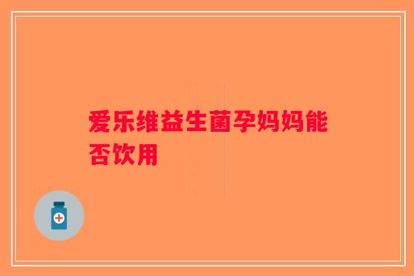 爱乐维益生菌孕妈妈能否饮用 爱乐维益生菌孕妈妈能否饮用