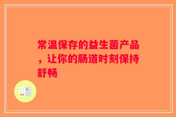 常温保存的益生菌产品，让你的肠道时刻保持舒畅