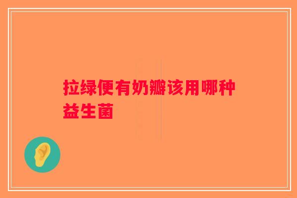 拉绿便有奶瓣该用哪种益生菌