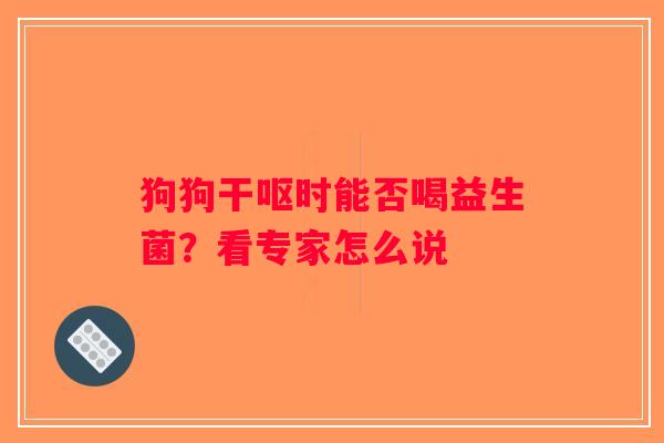 狗狗干呕时能否喝益生菌?看专家怎么说 狗狗干呕时能否喝益生菌?看专家怎么说