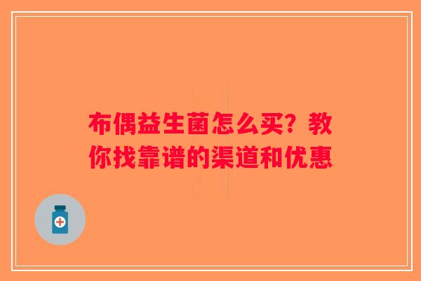 布偶益生菌怎么买？教你找靠谱的渠道和优惠