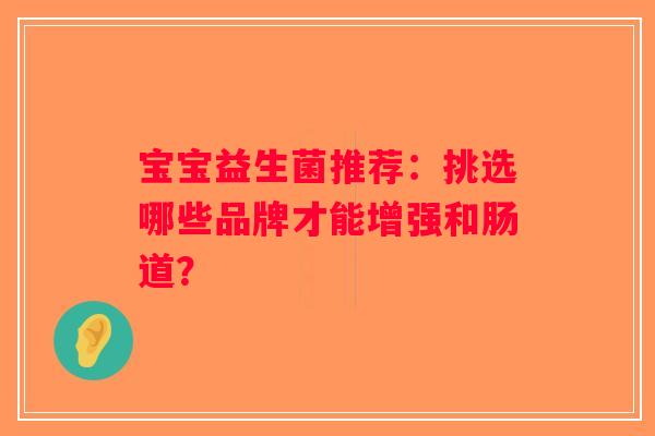 宝宝益生菌推荐：挑选哪些品牌才能增强和肠道？