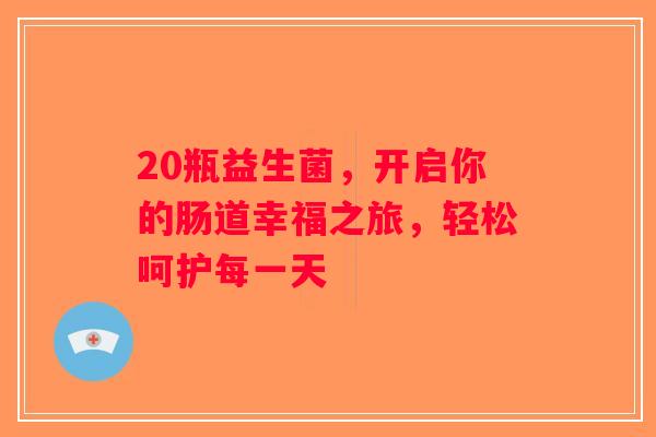 20瓶益生菌，开启你的肠道幸福之旅，轻松呵护每一天