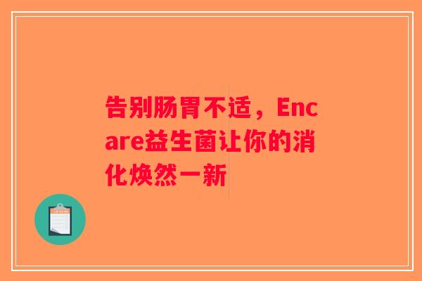告别肠胃不适，Encare益生菌让你的消化焕然一新