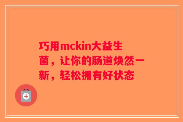 巧用mckin大益生菌，让你的肠道焕然一新，轻松拥有好状态