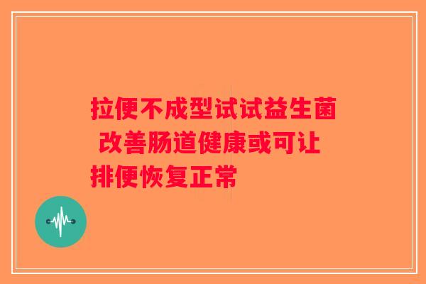 拉便不成型试试益生菌 改善肠道健康或可让排便恢复正常