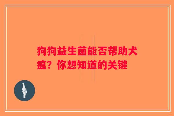 狗狗益生菌能否帮助犬瘟？你想知道的关键