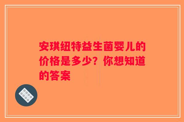安琪纽特益生菌婴儿的价格是多少？你想知道的答案