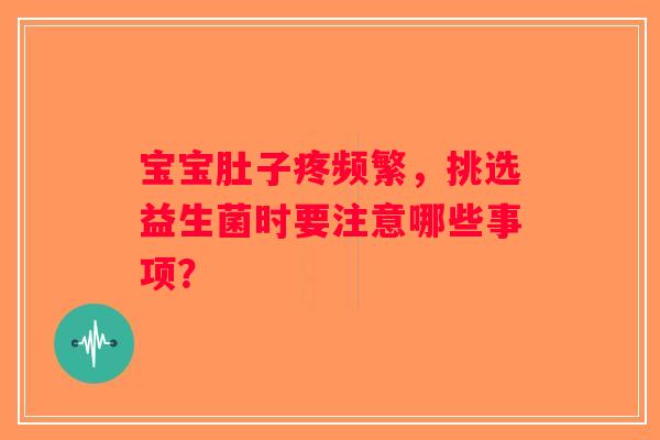 宝宝肚子疼频繁，挑选益生菌时要注意哪些事项？