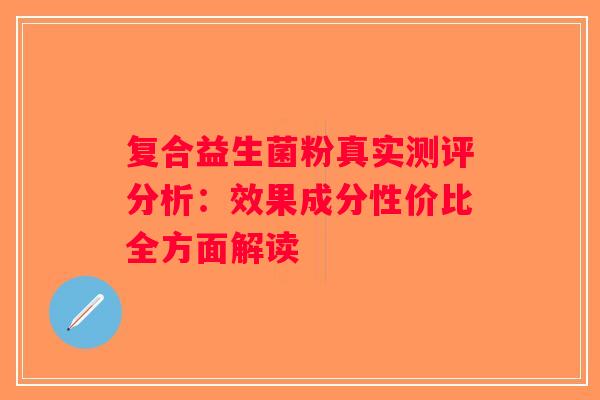 复合益生菌粉真实测评分析：效果成分性价比全方面解读