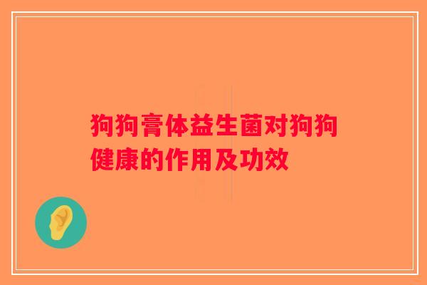 狗狗膏体益生菌对狗狗健康的作用及功效