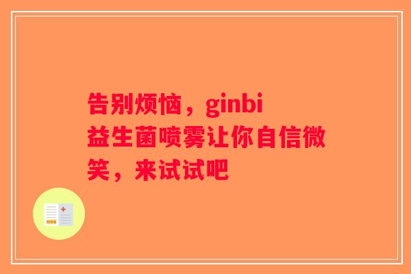 告别烦恼，ginbi益生菌喷雾让你自信微笑，来试试吧