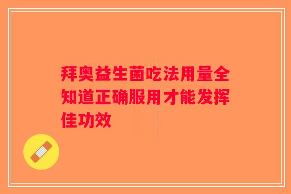 拜奥益生菌吃法用量全知道正确服用才能发挥佳功效 拜奥益生菌吃法用量全知道正确服用才能发挥佳功效