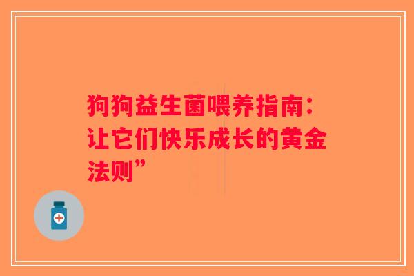 狗狗益生菌喂养指南：让它们快乐成长的黄金法则”