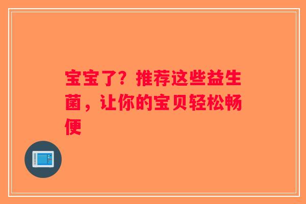 宝宝了？推荐这些益生菌，让你的宝贝轻松畅便