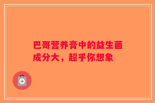 巴哥营养膏中的益生菌成分大，超乎你想象