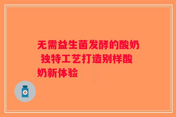 无需益生菌发酵的酸奶 独特工艺打造别样酸奶新体验